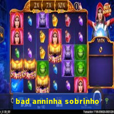 bad anninha sobrinho